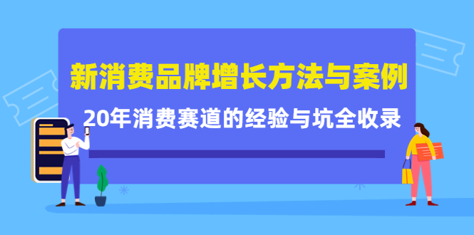 新消费品牌增长方法与案例精华课：20年消费赛道的经验与坑全收录-副业网