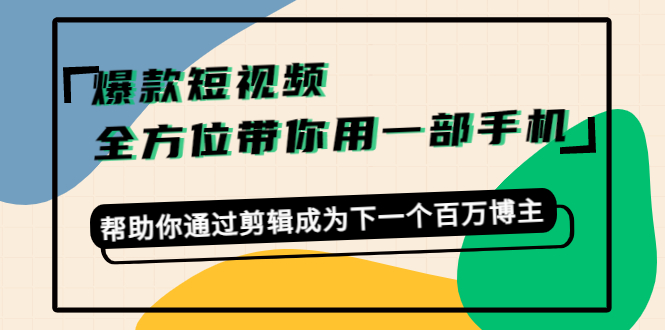 爆款短视频，全方位带你用一部手机，帮助你通过剪辑成为下一个百万博主-副业网