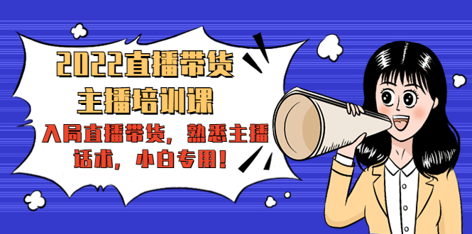 2022直播带货-主播培训课：入局直播带货，熟悉主播话术，小白专用-副业网