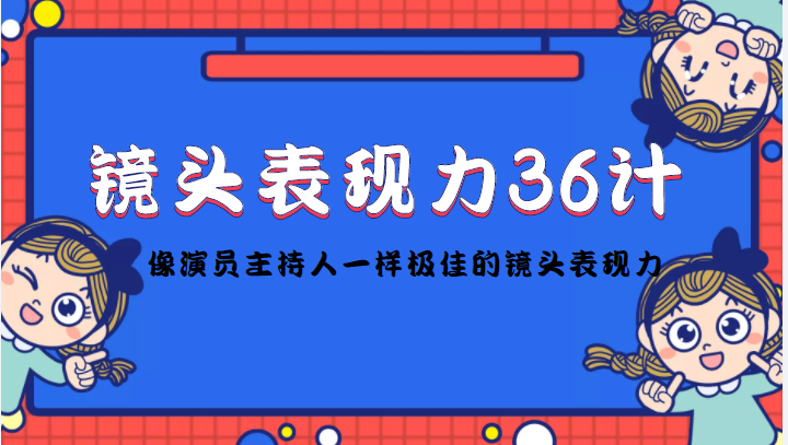 镜头表现力36计，做到像演员主持人这些职业的人一样，拥有极佳的镜头表现力-副业网