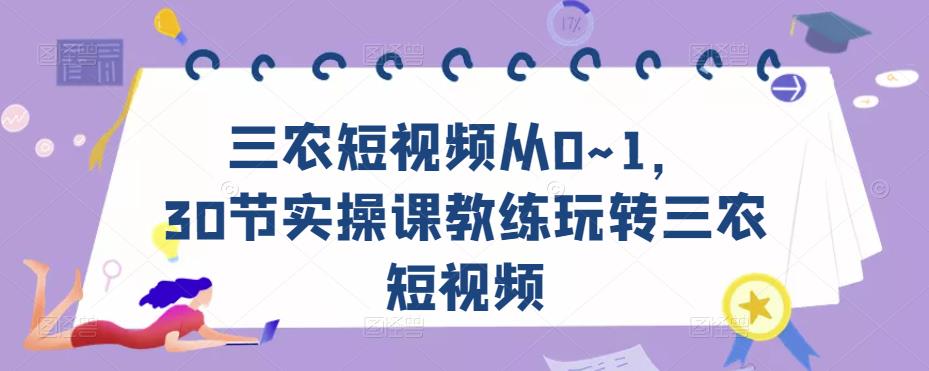 三农短视频从0~1，​30节实操课教练玩转三农短视频-副业网