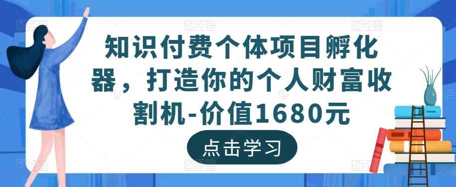 知识付费个体项目孵化器，打造你的个人财富收割机-价值1680元-副业网