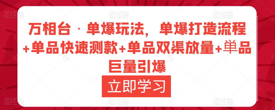 万相台·单爆玩法，单爆打造流程+单品快速测款+单品双渠放量+単品巨量引爆-副业网