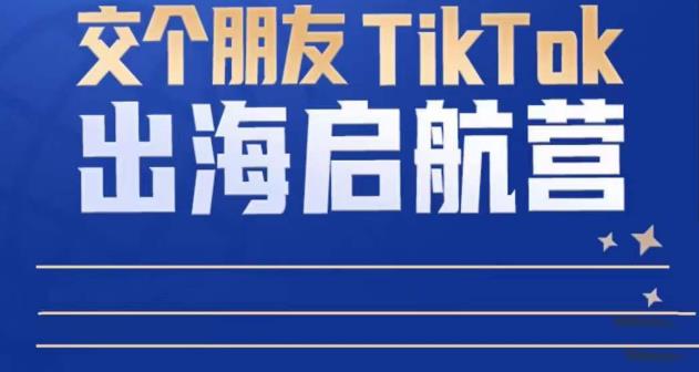 TikTok商家出海启航营：教你TikTok跨境电商的底层逻辑，即使是零基础的你也可以快速上手-副业网