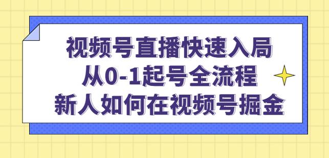 视频号直播快速入局：从0-1起号全流程，新人如何在视频号掘金-副业网