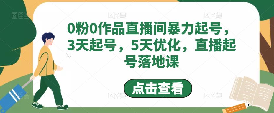 0粉0作品直播间暴力起号，3天起号，5天优化，直播起号落地课-副业网