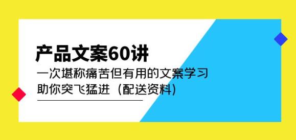 产品文案60讲：一次堪称痛苦但有用的文案学习助你突飞猛进（配送资料）-副业网