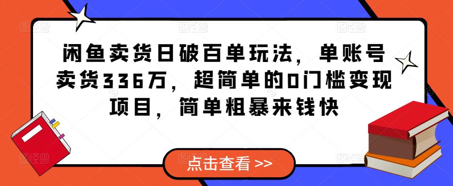 闲鱼卖货日破百单玩法，单账号卖货336万，超简单的0门槛变现项目，简单粗暴来钱快-副业网