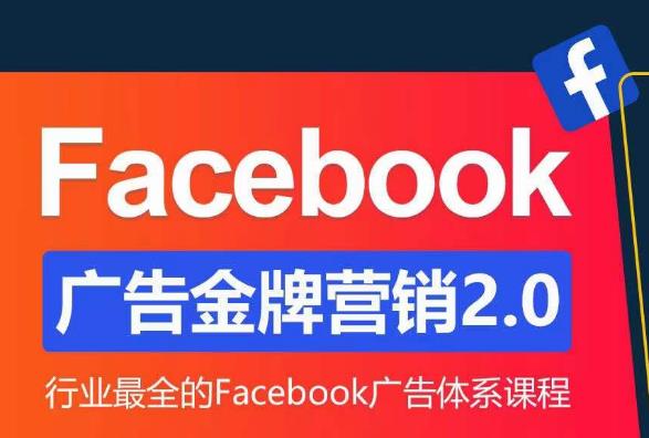 Facebook广告营销体系化教程，Facebook广告金牌营销2.0，行业最全的Facebook广告体系课程-副业网