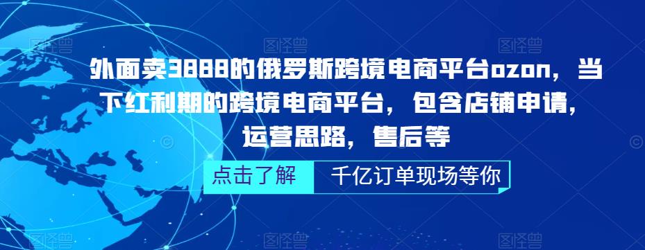 外面卖3888的俄罗斯跨境电商平台ozon运营，当下红利期的跨境电商平台，包含店铺申请，运营思路，售后等-副业网