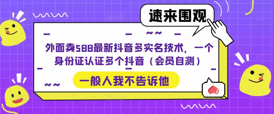 外面卖588最新抖音多实名技术，一个身份证认证多个抖音（会员自测）-副业网