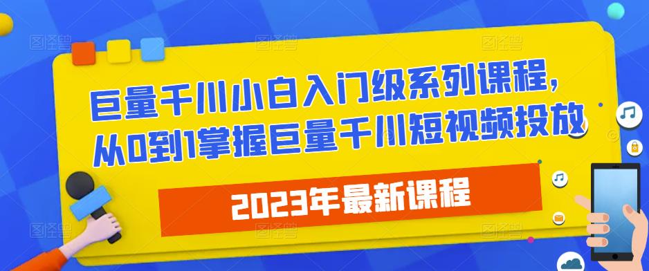 2023最新巨量千川小白入门级系列课程，从0到1掌握巨量千川短视频投放-副业网
