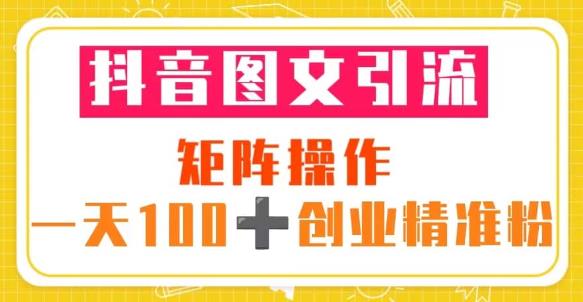 抖音图文引流矩阵操作一天100+创业精准粉（5节视频课+素材模板）-副业网