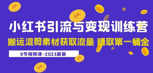 2023小红书引流与变现训练营：搬运混剪素材获取流量赚取第一桶金（9节课）-副业网