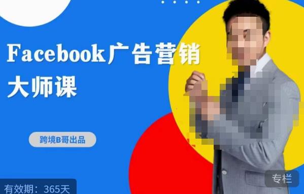 跨境b哥·2023Facebook广告营销大师课，挖掘广告商机，寻找精准客户-副业网
