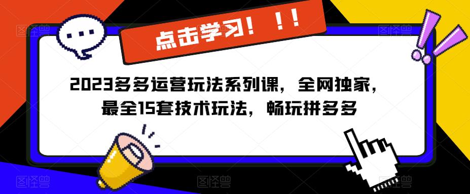 2023拼多多运营玩法系列课，全网独家，​最全15套技术玩法，畅玩拼多多-副业网