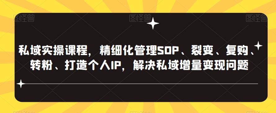 私域实操课程，精细化管理SOP、裂变、复购、转粉、打造个人IP，解决私域增量变现问题-副业网