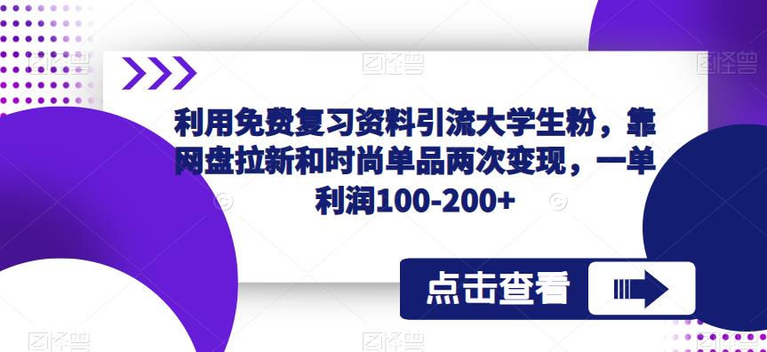 利用免费复习资料引流大学生粉，靠网盘拉新和时尚单品两次变现，一单利润100-200+-副业网