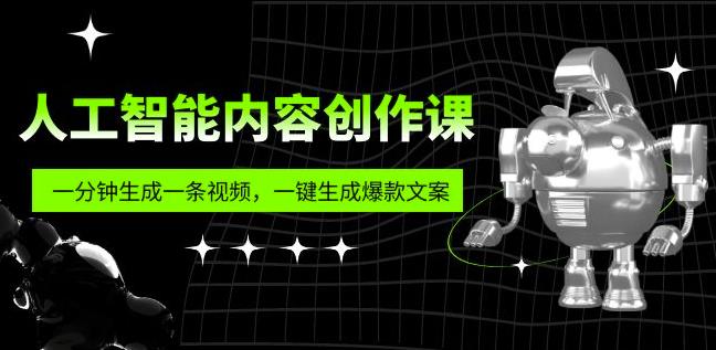 人工智能内容创作课：帮你一分钟生成一条视频，一键生成爆款文案（7节课）-副业网