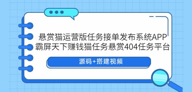 悬赏猫运营版任务接单发布系统APP+霸屏天下赚钱猫任务悬赏404任务平台【源码+搭建视频】-副业网