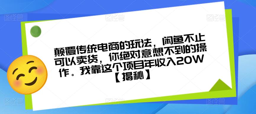 颠覆传统电商的玩法，闲鱼不止可以卖货，你绝对意想不到的操作。我靠这个项目年收入20W【揭秘】-副业网