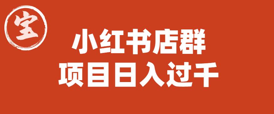 宝哥小红书店群项目，日入过千（图文教程）【揭秘】-副业网