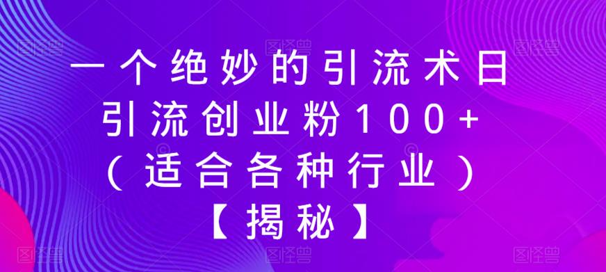 一个绝妙的引流术日引流创业粉100+（适合各种行业）【揭秘】-副业网