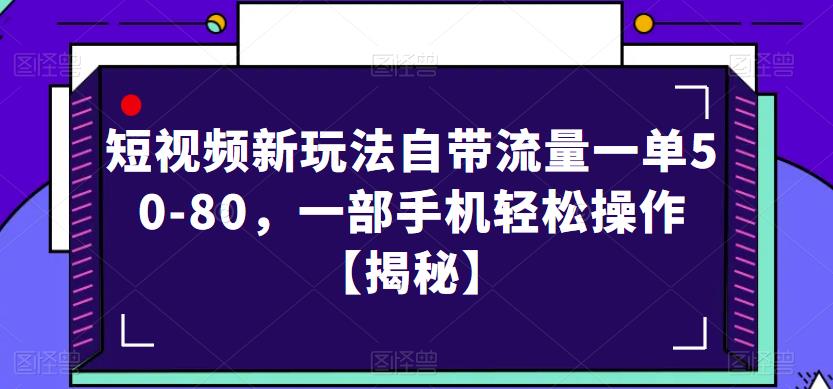 短视频新玩法自带流量一单50-80，一部手机轻松操作【揭秘】-副业网