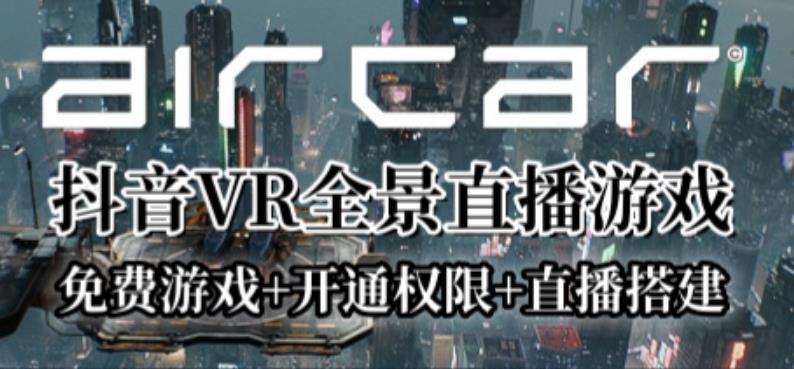 AirCar全景直播项目2023年抖音最新最火直播玩法（兔费游戏+开通VR权限+直播间搭建指导）-副业网