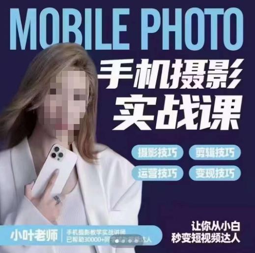 小叶老师手机摄影实战课，一部手机创造摄影剪切美学，让你从小白秒变短视频达人（思维+实操）-副业网