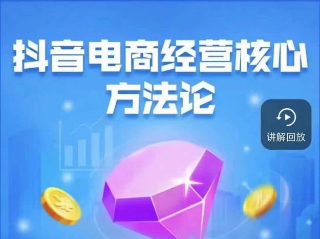 抖音电商经营核心方法论，18节课教你玩转直播带货，巨量学精品课-副业网