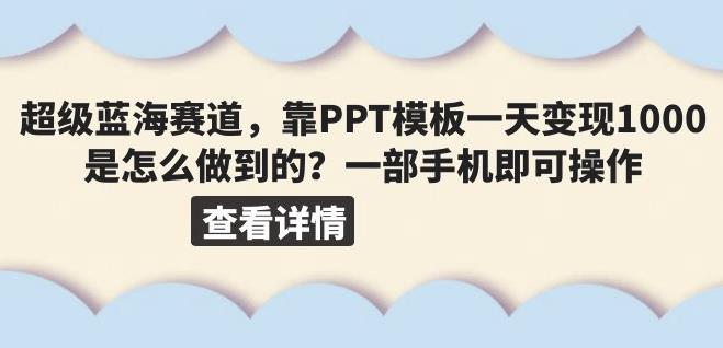 超级蓝海赛道，靠PPT模板一天变现1000是怎么做到的（教程+99999份PPT模板）【揭秘】-副业网