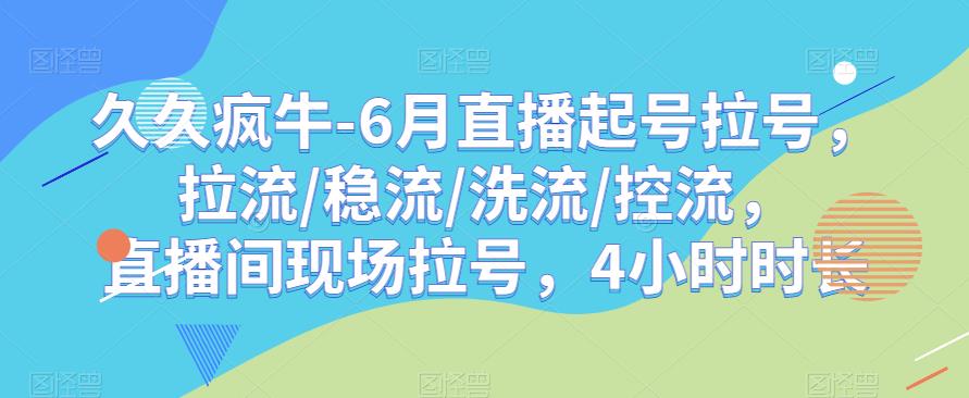 久久疯牛-6月直播起号拉号，拉流/稳流/洗流/控流，​直播间现场拉号，4小时时长-副业网