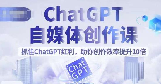 ChatGPT自媒体创作课，抓住ChatGPT红利，助你创作效率提升10倍-副业网