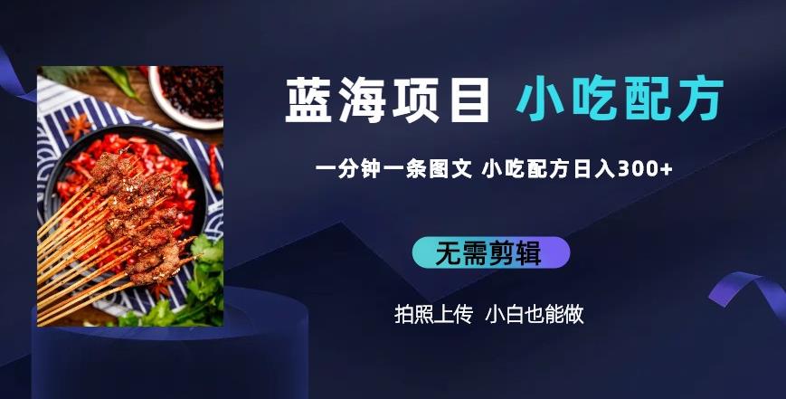 蓝海项目一分钟一条图文作品-日入300+小吃配方项目（附684G小吃配方）-副业网