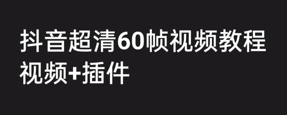 外面收费2300的抖音高清60帧视频教程，保证你能学会如何制作视频（教程+插件）-副业网