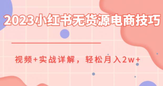 2023小红书无货源电商技巧教程，轻松月入2w+，视频+实战详解【揭秘】-副业网