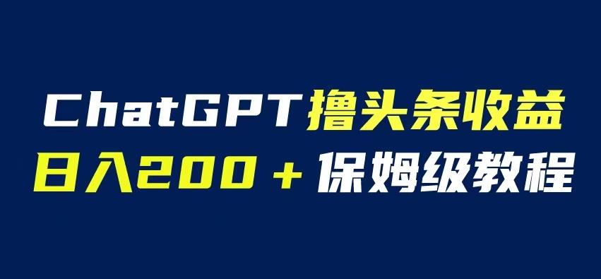 ChatGPT解放双手撸头条收益，日入200保姆级教程，自媒体小白无脑操作【揭秘】-副业网