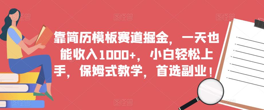 靠简历模板赛道掘金，一天也能收入1000+，小白轻松上手，保姆式教学，首选副业！-副业网