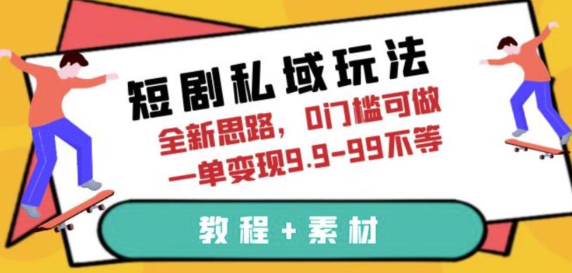 短剧私域玩法，全新思路，0门槛可做，一单变现9.9-99不等（教程+素材）【揭秘】-副业网