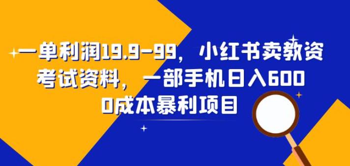 一单利润19.9-99，小红书卖教资考试资料，一部手机日入600（揭秘）-副业网