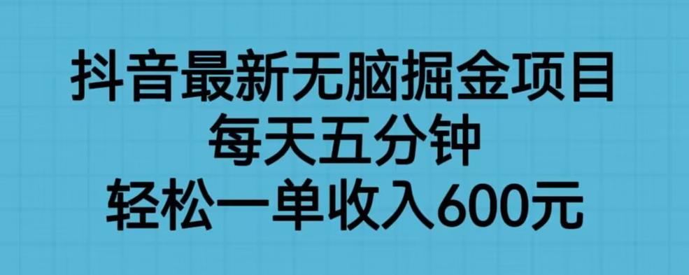 抖音最新无脑掘金项目，每天五分钟，轻松一单收入600元【揭秘】-副业网