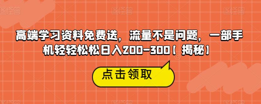 高端学习资料免费送，流量不是问题，一部手机轻轻松松日入200-300【揭秘】-副业网