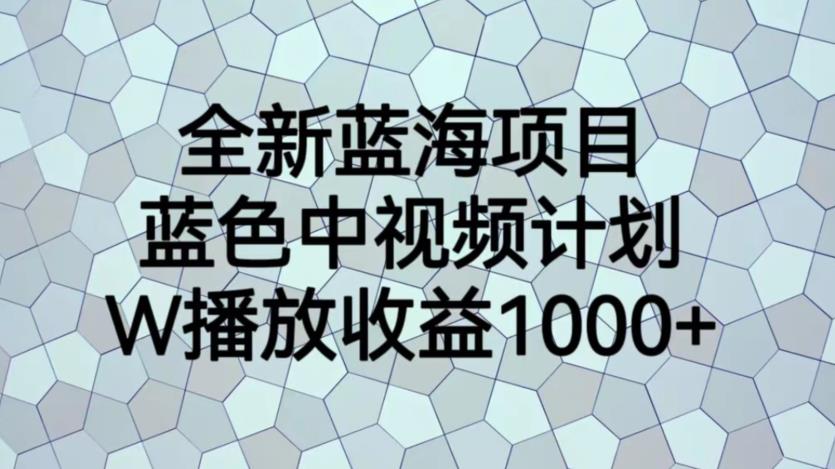 全新蓝海项目，蓝色中视频计划，1W播放量1000+【揭秘】-副业网