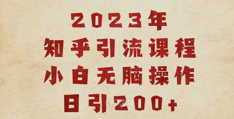 2023知乎引流课程，小白无脑操作日引200+【揭秘】-副业网