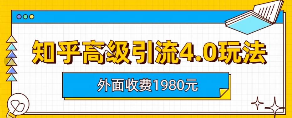 外面收费1980知乎高级引流4.0玩法，纯实操课程【揭秘】-副业网