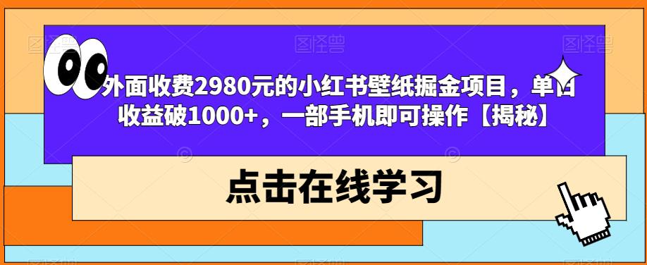 外面收费2980元的小红书壁纸掘金项目，单日收益破1000+，一部手机即可操作【揭秘】-副业网