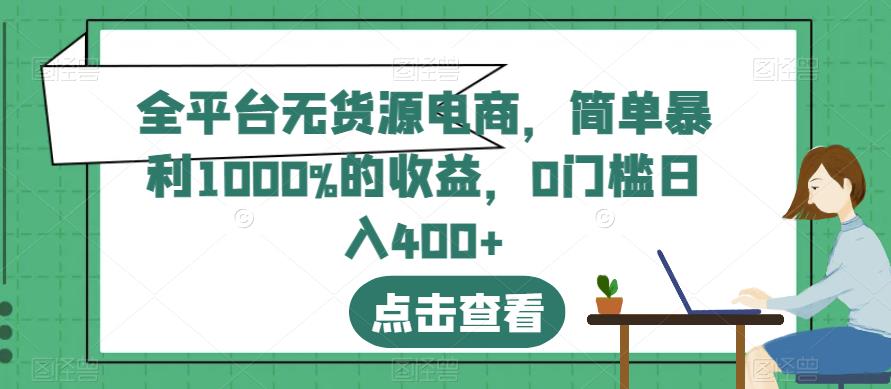 全平台无货源电商，简单暴利1000%的收益，0门槛日入400+【揭秘】-副业网