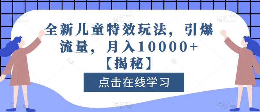全新儿童特效玩法，引爆流量，月入10000+【揭秘】-副业网