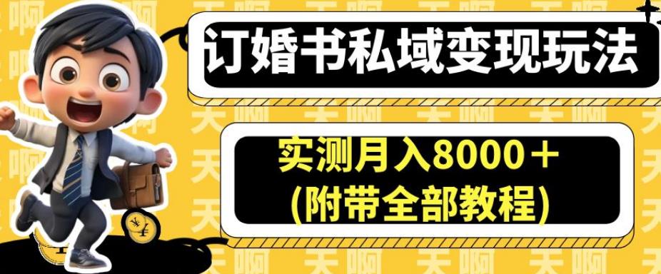 订婚书私域变现玩法，实测月入8000＋(附带全部教程)【揭秘】-副业网